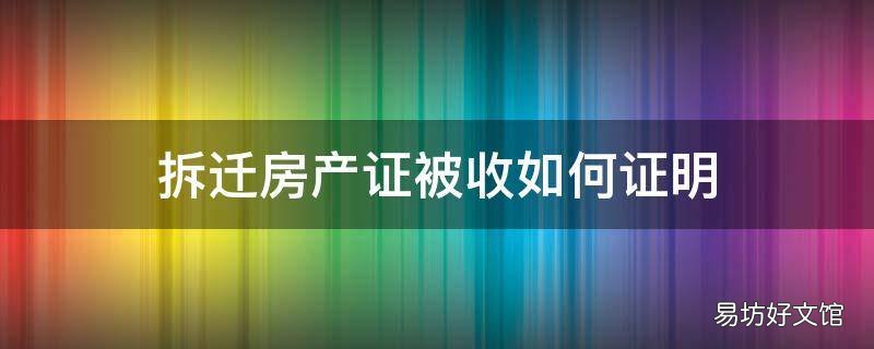 拆迁房产证被收如何证明