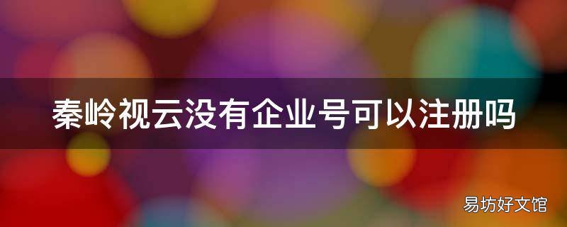 秦岭视云没有企业号可以注册吗