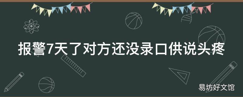 报警7天了对方还没录口供说头疼