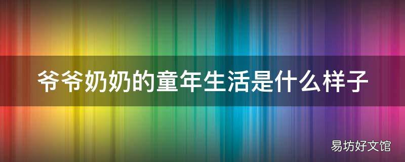 爷爷奶奶的童年生活是什么样子