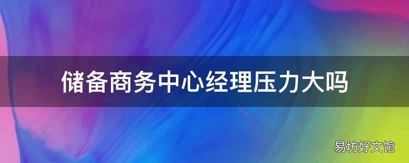 储备商务中心经理压力大吗