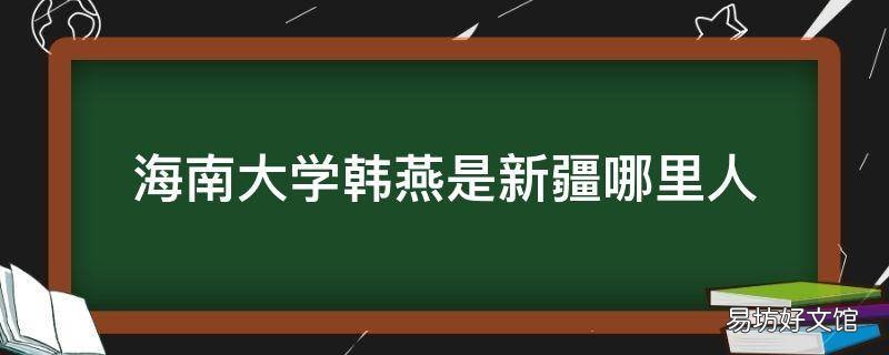 海南大学韩燕是新疆哪里人