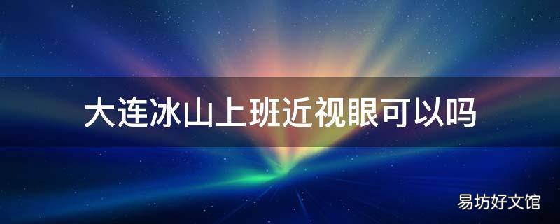 大连冰山上班近视眼可以吗