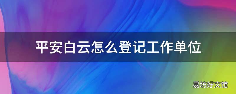 平安白云怎么登记工作单位