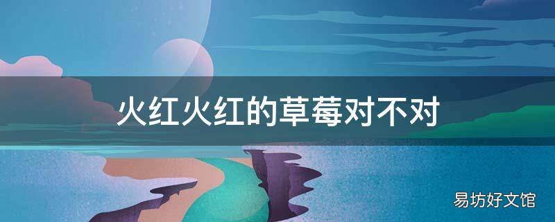 火红火红的草莓对不对
