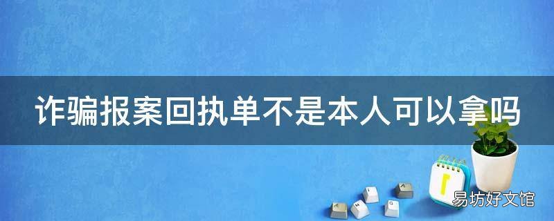 诈骗报案回执单不是本人可以拿吗