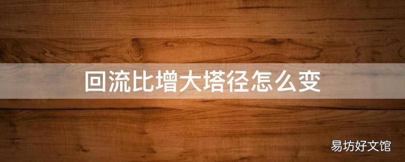 回流比增大塔径怎么变