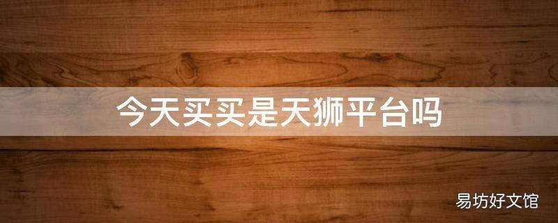 今天买买是天狮平台吗