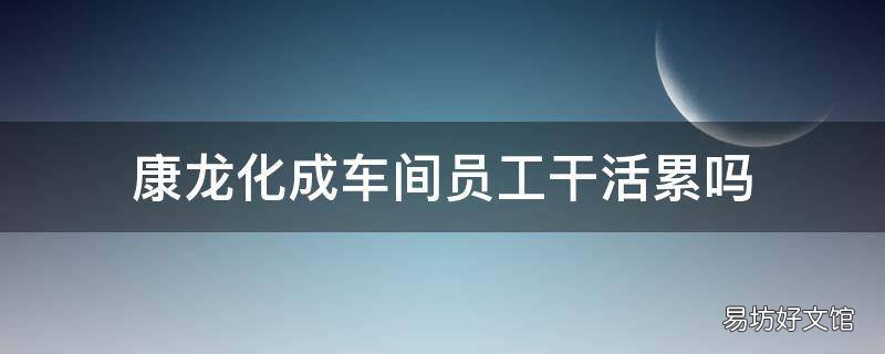 康龙化成车间员工干活累吗