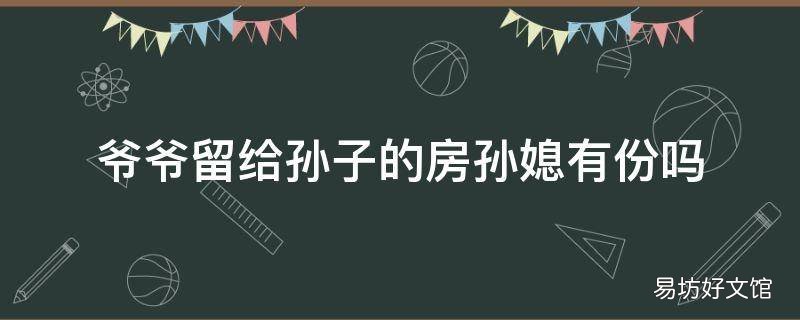 爷爷留给孙子的房孙媳有份吗