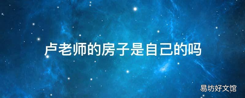 卢老师的房子是自己的吗