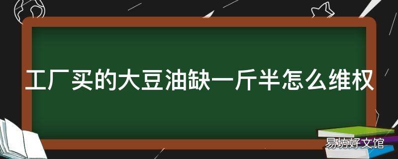 工厂买的大豆油缺一斤半怎么维权