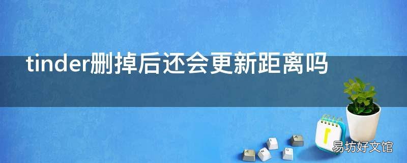 tinder删掉后还会更新距离吗