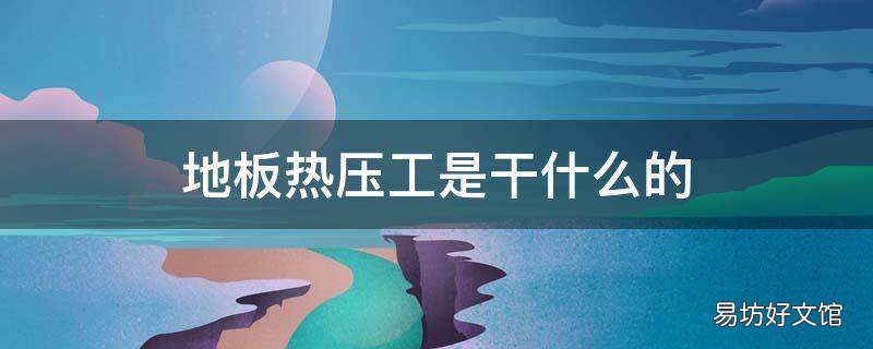 地板热压工是干什么的