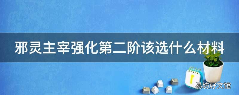 邪灵主宰强化第二阶该选什么材料
