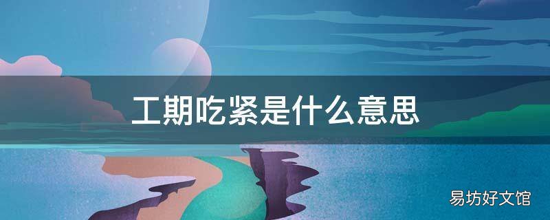 工期吃紧是什么意思