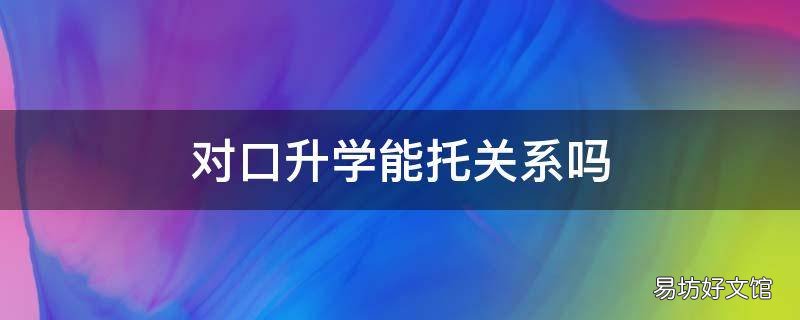 对口升学能托关系吗