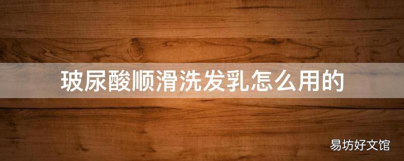 玻尿酸顺滑洗发乳怎么用的