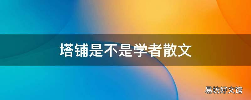 塔铺是不是学者散文