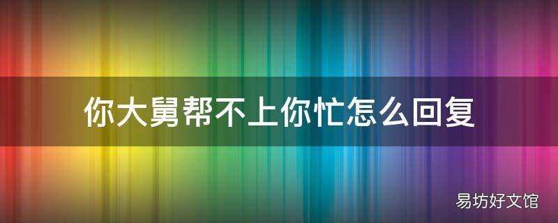 你大舅帮不上你忙怎么回复