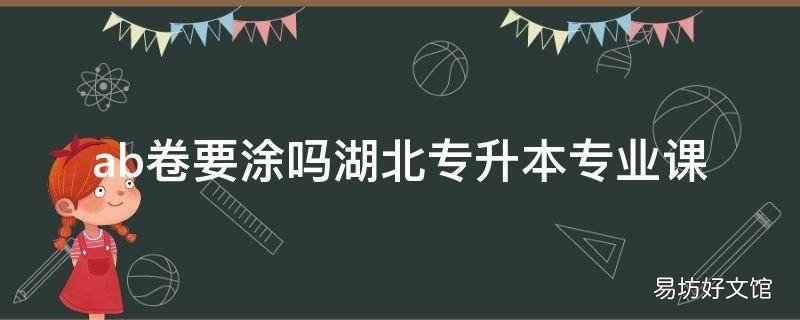 ab卷要涂吗湖北专升本专业课