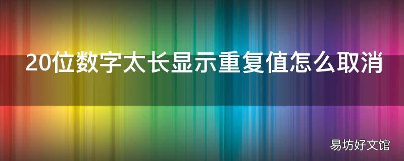 20位数字太长显示重复值怎么取消