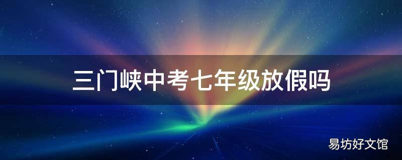三门峡中考七年级放假吗