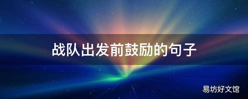 戰(zhàn)隊(duì)出發(fā)前鼓勵(lì)的句子