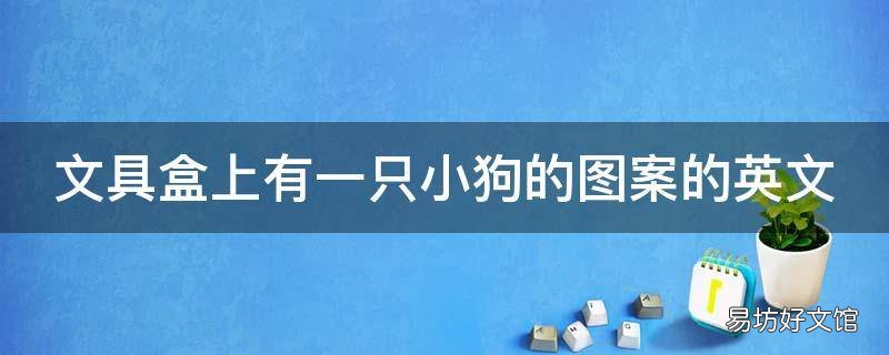 文具盒上有一只小狗的图案的英文