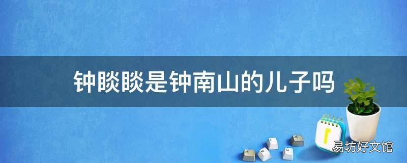 钟睒睒是钟南山的儿子吗