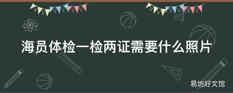 海员体检一检两证需要什么照片