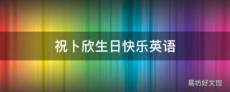 祝卜欣生日快乐英语