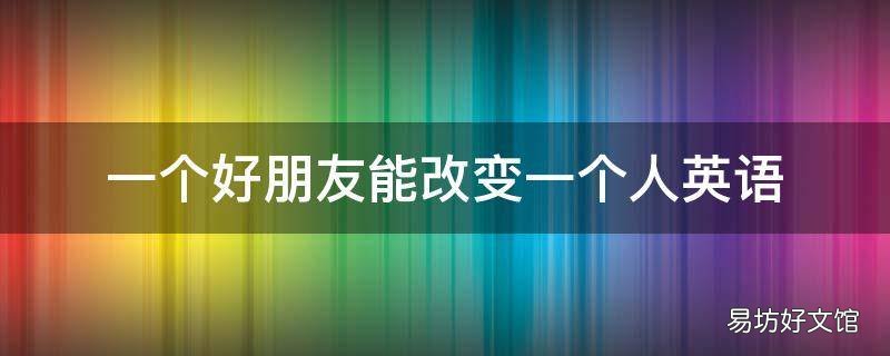 一个好朋友能改变一个人英语