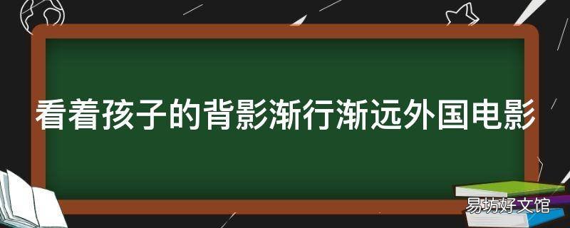 看着孩子的背影渐行渐远外国电影