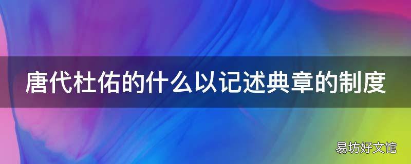 唐代杜佑的什么以记述典章的制度