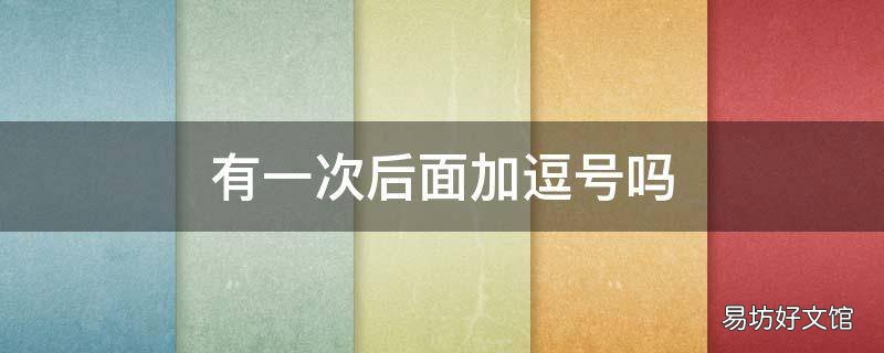 有一次后面加逗号吗