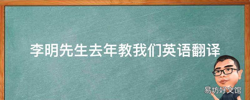 李明先生去年教我们英语翻译