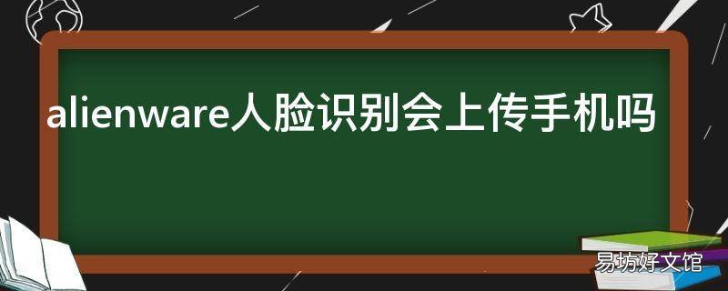 alienware人脸识别会上传手机吗