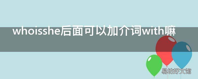 whoisshe后面可以加介词with嘛