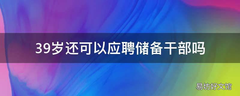39岁还可以应聘储备干部吗