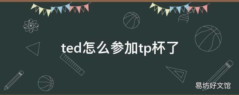 ted怎么参加tp杯了