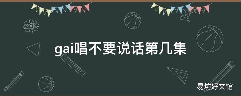 gai唱不要说话第几集