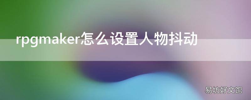 rpgmaker怎么设置人物抖动