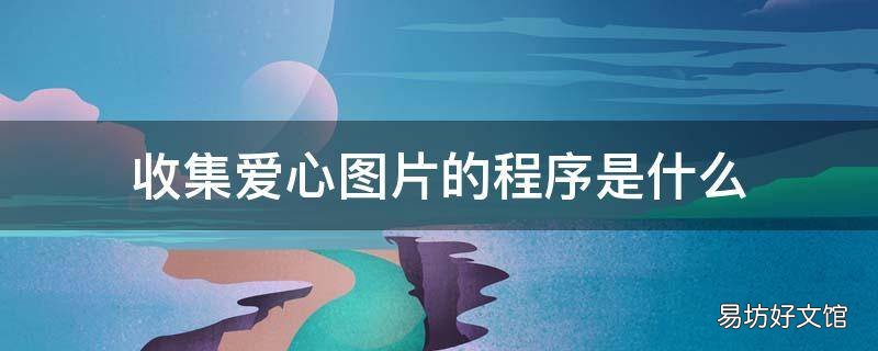 收集爱心图片的程序是什么