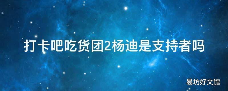 打卡吧吃货团2杨迪是支持者吗