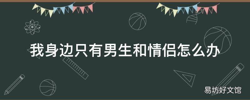 我身边只有男生和情侣怎么办