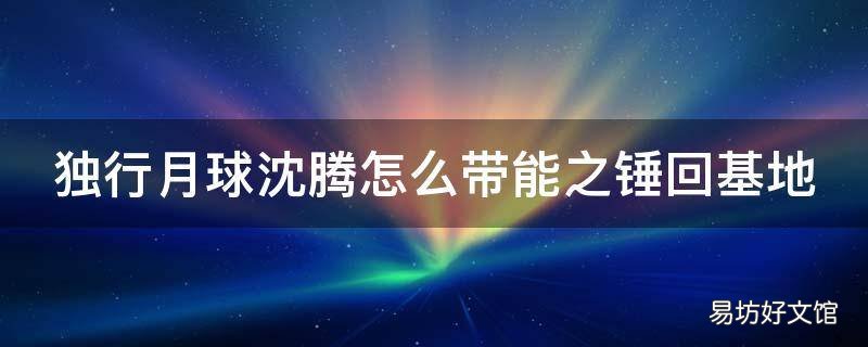 独行月球沈腾怎么带能之锤回基地