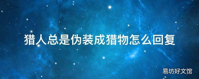 猎人总是伪装成猎物怎么回复