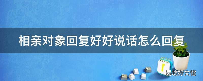 相亲对象回复好好说话怎么回复