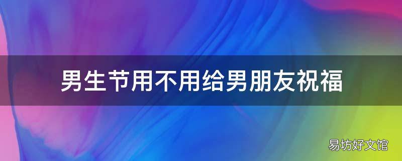 男生节用不用给男朋友祝福